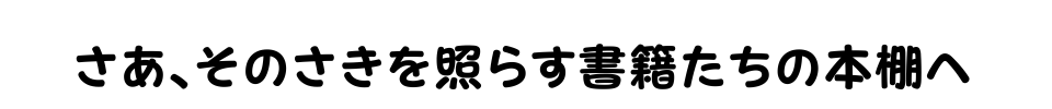 さあ、そのさきを照らす書籍たちを