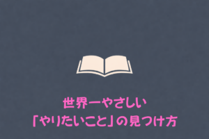 世界一やさしい「やりたいこと」の見つけ方（著者：八木仁平）